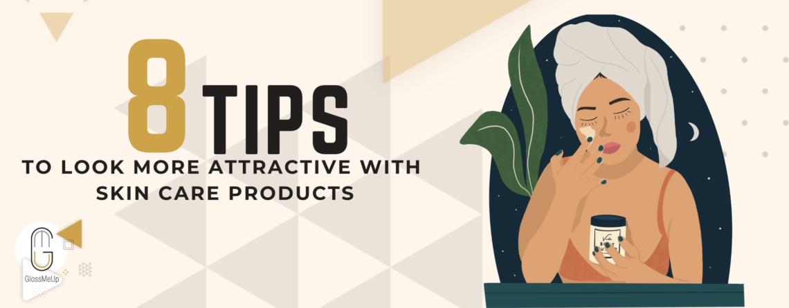 8 tips to look more attractive with skin care products